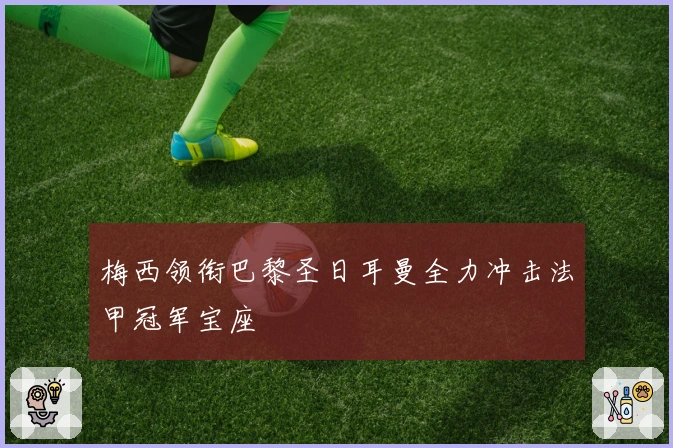 梅西领衔巴黎圣日耳曼全力冲击法甲冠军宝座