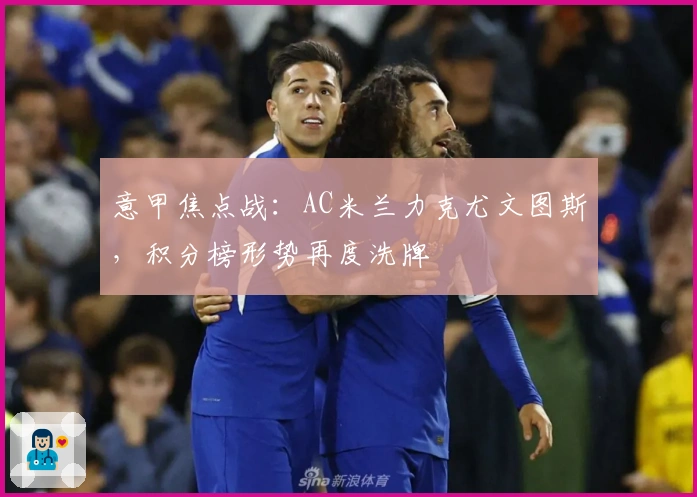 意甲焦点战：AC米兰力克尤文图斯，积分榜形势再度洗牌