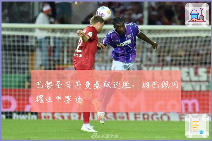 巴黎圣日耳曼豪取连胜，姆巴佩闪耀法甲赛场