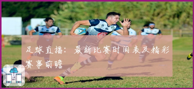足球直播：最新比赛时间表及精彩赛事前瞻