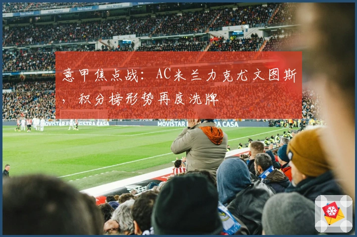 意甲焦点战:AC米兰力克尤文图斯,积分榜形势再度洗牌