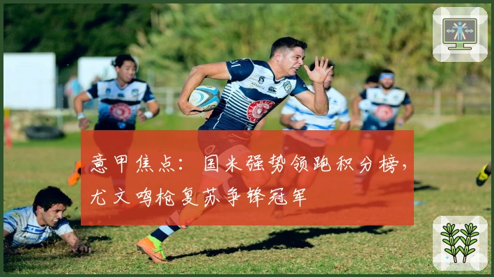 意甲焦点：国米强势领跑积分榜，尤文鸣枪复苏争锋冠军