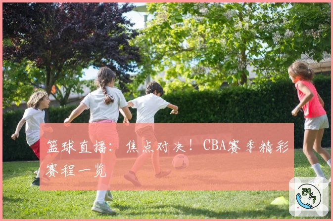 篮球直播：焦点对决！CBA赛季精彩赛程一览