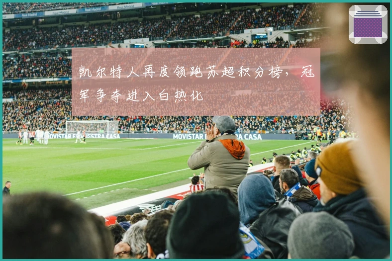 凯尔特人再度领跑苏超积分榜，冠军争夺进入白热化