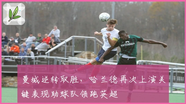 曼城逆转取胜，哈兰德再次上演关键表现助球队领跑英超